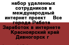 набор удаленных сотрудников в международный интернет-проект  - Все города Работа » Заработок в интернете   . Красноярский край,Дивногорск г.